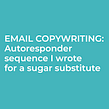 Email autoresponder sequence I wrote for a sugar substitute. Cop, and writing project by Pam Neely - 07.31.2013