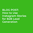 Blog post: How to Use Instagram Stories for B2B Lead Generation. Content Marketing project by Pam Neely - 06.18.2020
