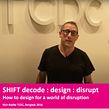 SHIFT decode : design : disrupt - How to design for a world of disruption . Business, Growth Marketing, Estratégia de marca, e Consultoria criativa projeto de Rich Radka - 30.01.2022