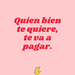 Creación de la frase: "Quien bien te quiere, te va a pagar" Ein Projekt aus dem Bereich Werbung, Schrift, Kreatives Schreiben, Cop und writing von Virginia Moll - 03.03.2022