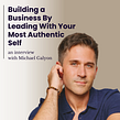 Building a Business By Leading With Your Most Authentic Self. Business project by Michael Galyon - 05.17.2024