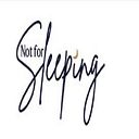Not For Sleeping