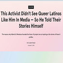 This Activist Didn't See Queer Latinos Like Him In Media — So He Told Their Stories Himself. Un proyecto de Escritura, Stor, telling, Comunicación y Narrativa de Eileen Truax - 08.03.2021