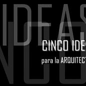 Cinco Ideas para la Arquitectura.  project by carlos boj - 01.26.2011