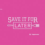 Save it for Later - Tupperware. Un proyecto de Publicidad, Diseño e Informática de Adriana Castillo García - 22.01.2015