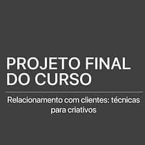 Projeto final do curso: Relacionamento com cliente: técnicas para criativos