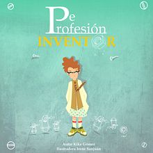 DE PROFESIÓN INVENTOR un poco de todo. Un proyecto de Ilustración tradicional de Irene Sanjuan Quijada - 14.01.2013