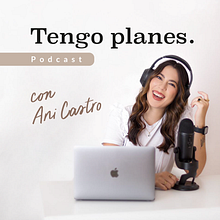 Tengo Planes Podcast. Creativit project by Ani Castro - 08.09.2021