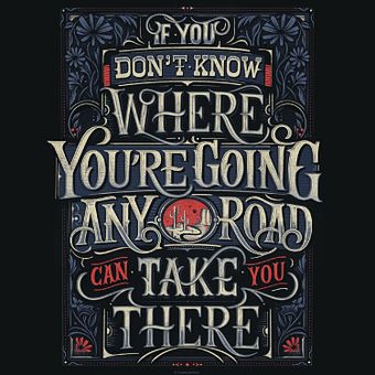 If you don't know where you are going any road can take you there - Print