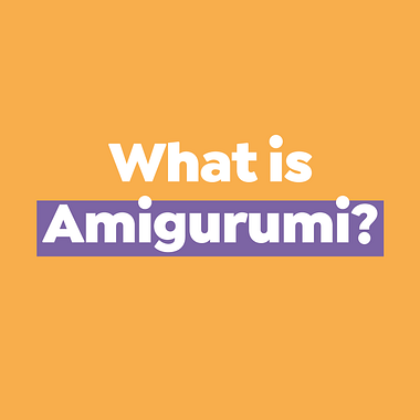 What is Amigurumi and What do I Need to Start From Scratch?