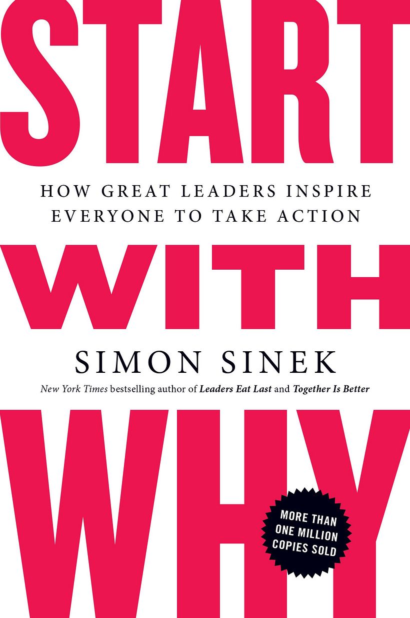 Start With Why: How Great Leaders Inspire Everyone To Take Action, by Simon Sinek