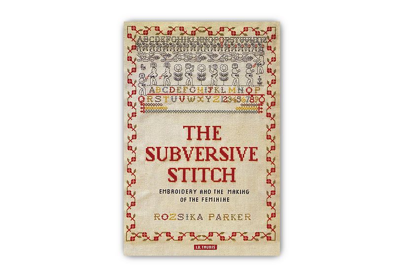 The Subversive Stitch: Embroidery and the Making of the Feminine, by Rozsika Parker, Bloomsbury Visual Arts