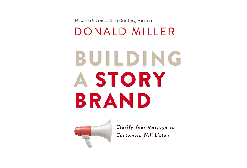 Building a StoryBrand: Clarify Your Message So Customers Will Listen, by Donald Miller