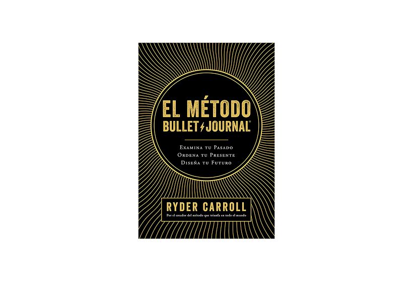 El método Bullet Journal: Examina tu pasado. Ordena tu presente. Diseña tu futuro.