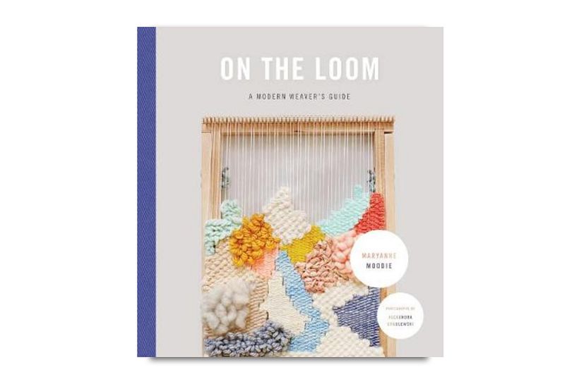 'On the Loom: A Modern Weaver's Guide', by Maryanne Moodie. Published by Abrams.