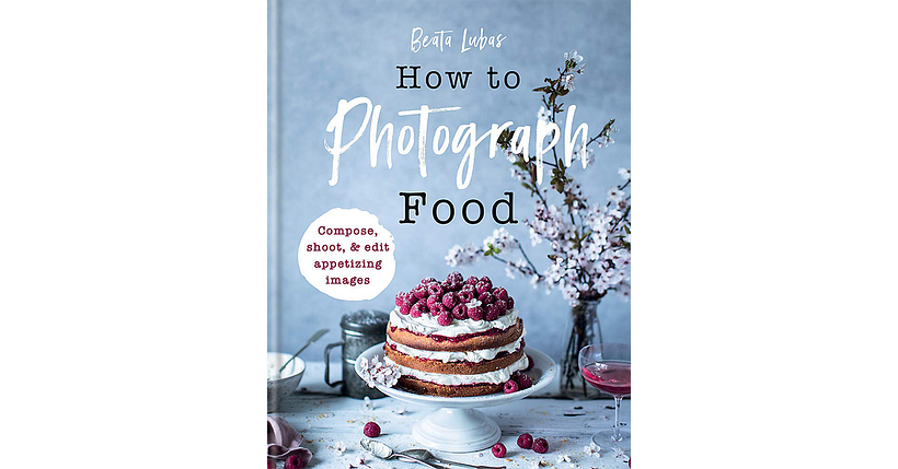 How To Photograph Food by Beata Lubas food photography books