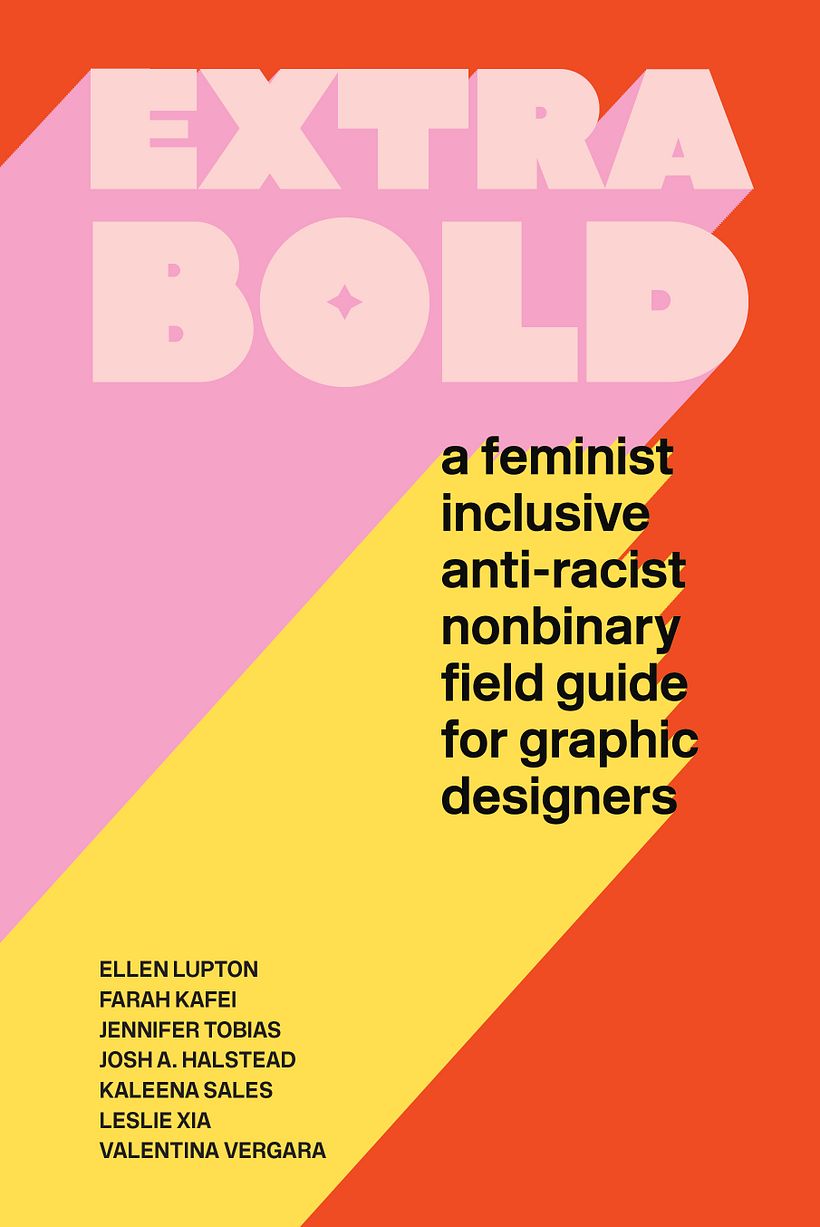 Extra Bold, by Ellen Lupton, Farah Kafei, Jennifer Tobias, Kaleena Sales, Josh Halstead, Leslie Xia + Valentina Vergara